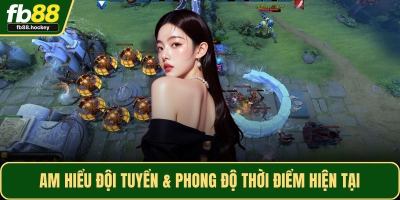 Am hiểu đội tuyển & phong độ thời điểm hiện tại