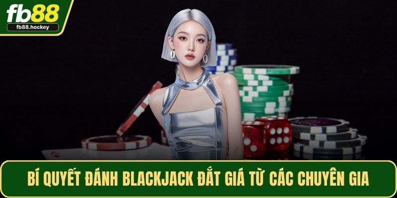Bí quyết đánh Blackjack đắt giá từ các chuyên gia
