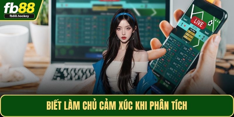 Biết làm chủ cảm xúc khi phân tích