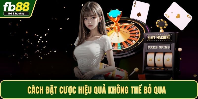 Cách đặt cược hiệu quả không thể bỏ qua 
