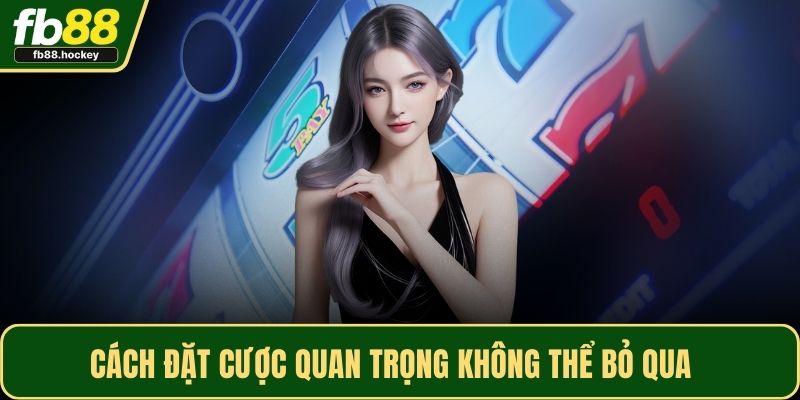 Cách đặt cược quan trọng không thể bỏ qua 