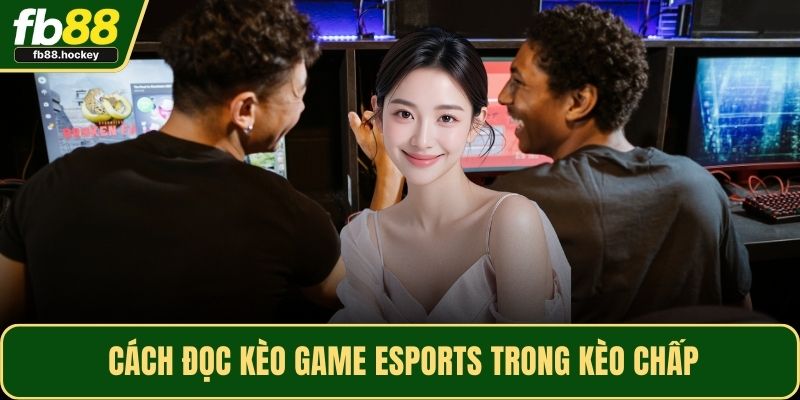 Cách đọc kèo game Esports trong kèo chấp Cách đọc kèo game Esports trong kèo chấp