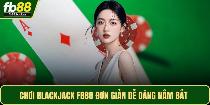 Chơi Blackjack FB88 đơn giản dễ dàng nắm bắt