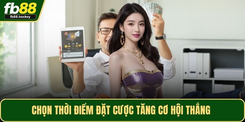 Chọn thời điểm đặt cược tăng cơ hội thắng 