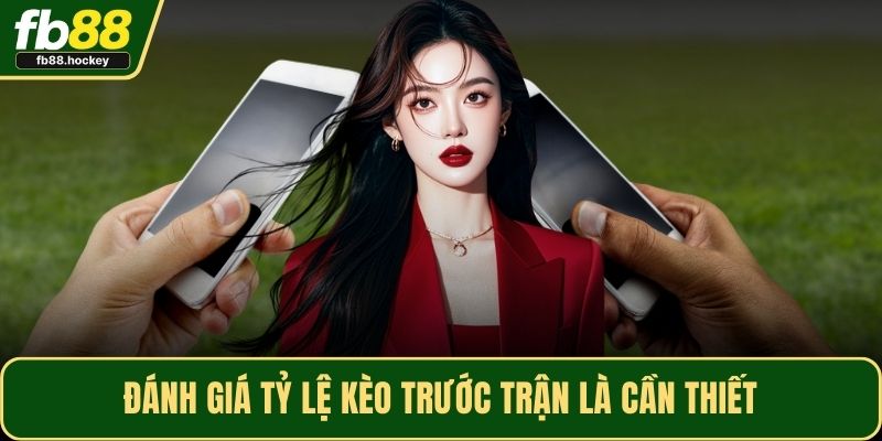 Đánh giá tỷ lệ kèo trước trận là cần thiết Đánh giá tỷ lệ kèo trước trận là cần thiết