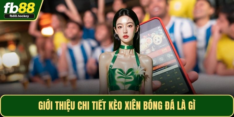 Giới thiệu chi tiết kèo xiên bóng đá là gì
