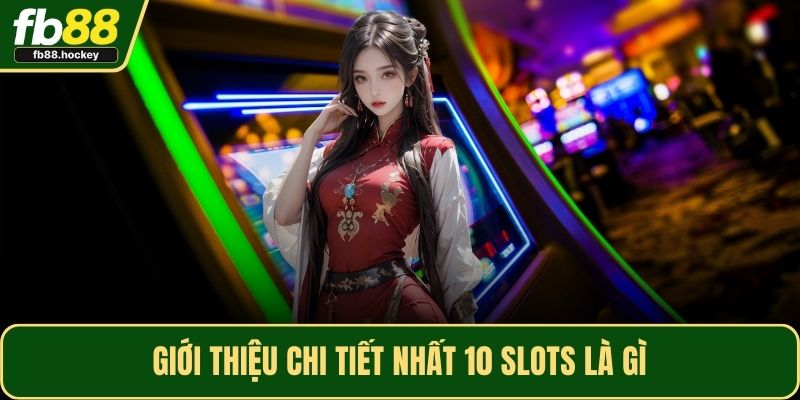 Giới thiệu chi tiết nhất 10 Slots là gì
