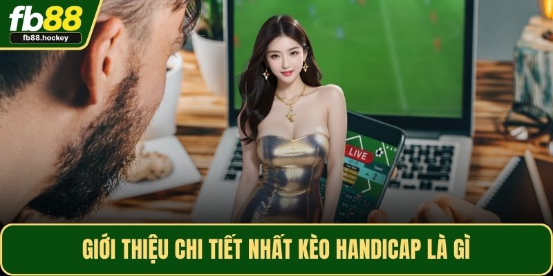Giới thiệu chi tiết nhất kèo handicap là gì