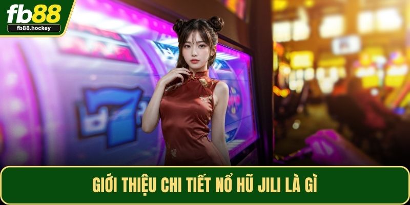 Giới thiệu chi tiết nổ hũ Jili là gì
