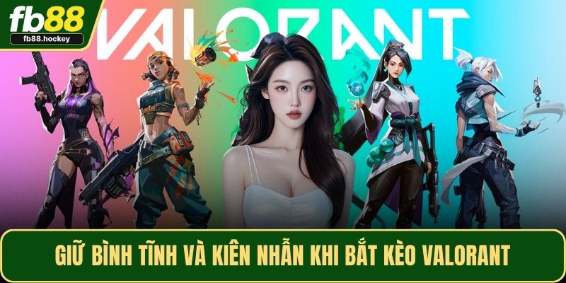 Giữ bình tĩnh và kiên nhẫn khi bắt kèo Valorant Giữ bình tĩnh và kiên nhẫn khi bắt kèo Valorant