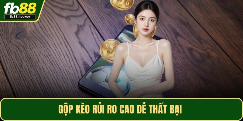 Gộp kèo rủi ro cao dễ thất bại 