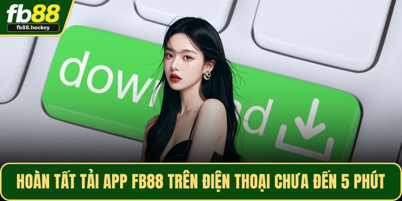 Hoàn tất tải app FB88 trên điện thoại chưa đến 5 phút