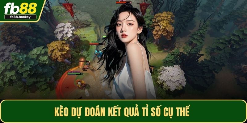 Kèo dự đoán kết quả tỉ số cụ thể