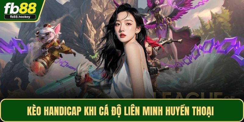 Kèo Handicap khi cá độ Liên Minh Huyền Thoại