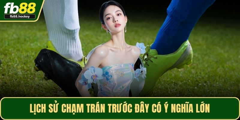 Lịch sử chạm trán trước đây có ý nghĩa lớn