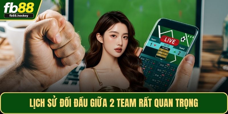 Lịch sử đối đầu giữa 2 team rất quan trọng Lịch sử đối đầu giữa 2 team rất quan trọng