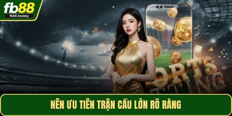 Nên ưu tiên trận cầu lớn rõ ràng Nên ưu tiên trận cầu lớn rõ ràng