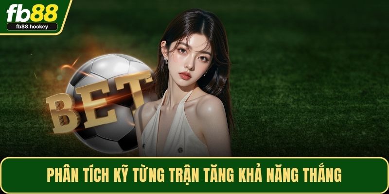 Phân tích kỹ từng trận tăng khả năng thắng