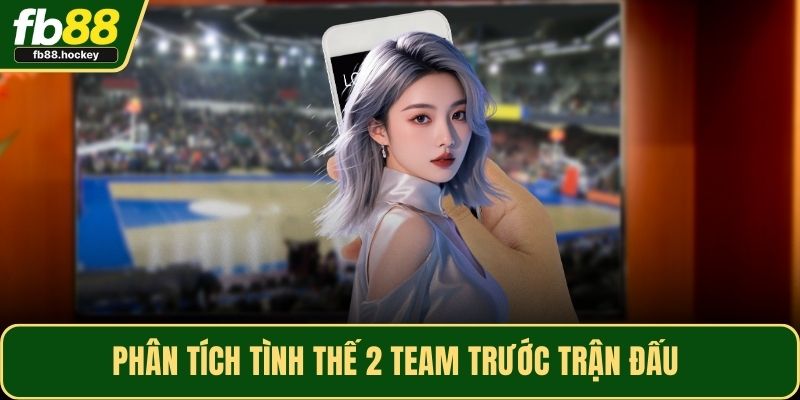 Phân tích tình thế 2 team trước trận đấu 