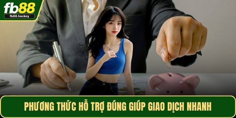 Phương thức hỗ trợ đúng giúp giao dịch nhanh