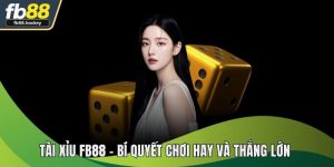 Tài Xỉu FB88 – Bí Quyết Chơi Hay, Thắng Lớn Cho Người Mới