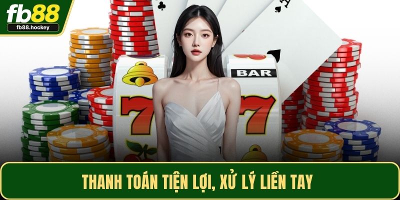 Thanh toán tiện lợi, xử lý liền tay