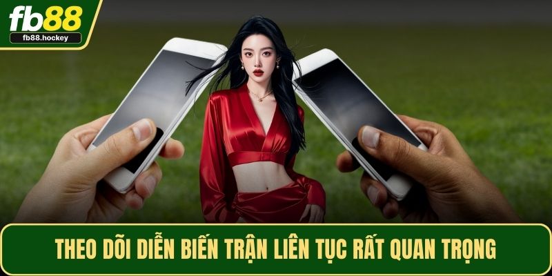 Theo dõi diễn biến trận liên tục rất quan trọng