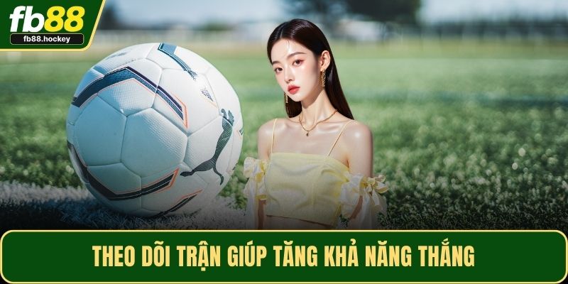 Theo dõi trận giúp tăng khả năng thắng Theo dõi trận giúp tăng khả năng thắng