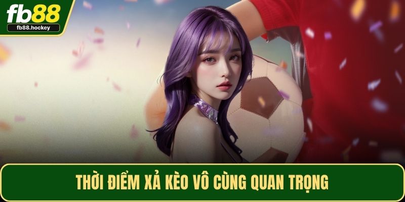 Thời điểm xả kèo vô cùng quan trọng Thời điểm xả kèo vô cùng quan trọng