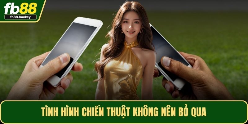 Tình hình chiến thuật không nên bỏ qua Tình hình chiến thuật không nên bỏ qua
