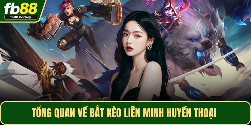 Tổng quan về bắt kèo Liên Minh Huyền Thoại 