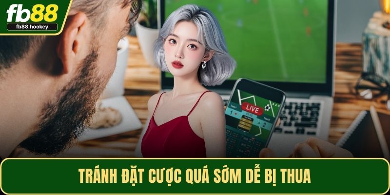 Tránh đặt cược quá sớm dễ bị thua Tránh đặt cược quá sớm dễ bị thua